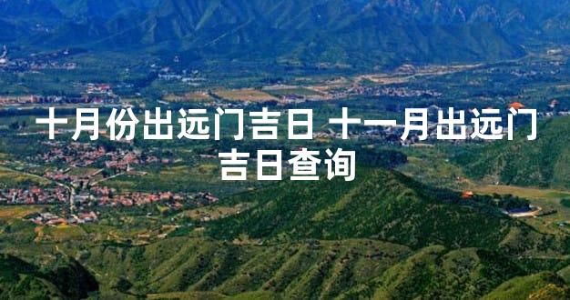 十月份出远门吉日 十一月出远门吉日查询